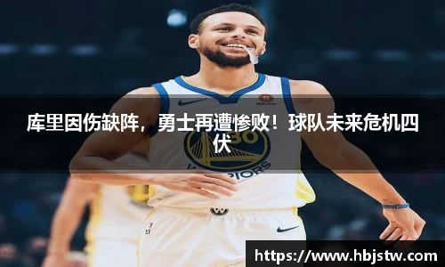 库里因伤缺阵，勇士再遭惨败！球队未来危机四伏