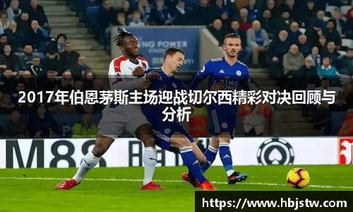 2017年伯恩茅斯主场迎战切尔西精彩对决回顾与分析