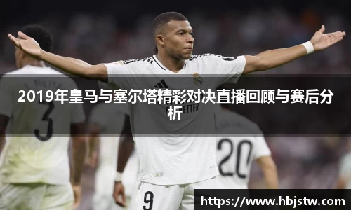 2019年皇马与塞尔塔精彩对决直播回顾与赛后分析