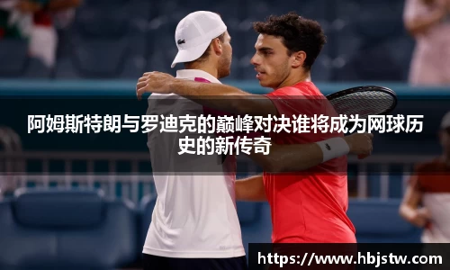 阿姆斯特朗与罗迪克的巅峰对决谁将成为网球历史的新传奇